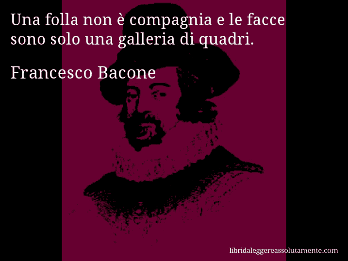 Aforisma di Francesco Bacone : Una folla non è compagnia e le facce sono solo una galleria di quadri.