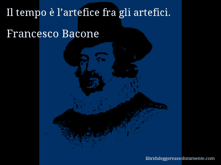 Aforisma di Francesco Bacone : Il tempo è l’artefice fra gli artefici.