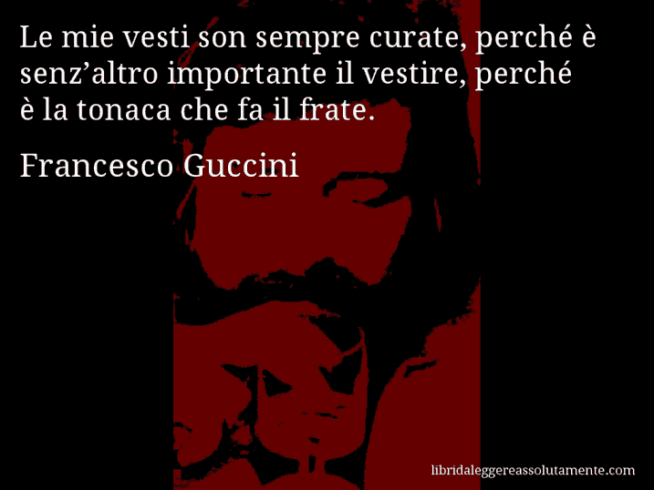 Aforisma di Francesco Guccini : Le mie vesti son sempre curate, perché è senz’altro importante il vestire, perché è la tonaca che fa il frate.