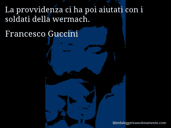 Aforisma di Francesco Guccini : La provvidenza ci ha poi aiutati con i soldati della wermach.