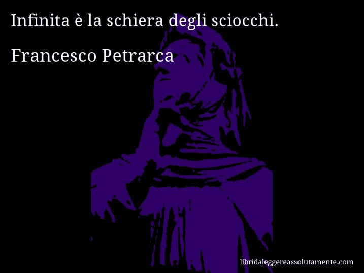 Aforisma di Francesco Petrarca : Infinita è la schiera degli sciocchi.