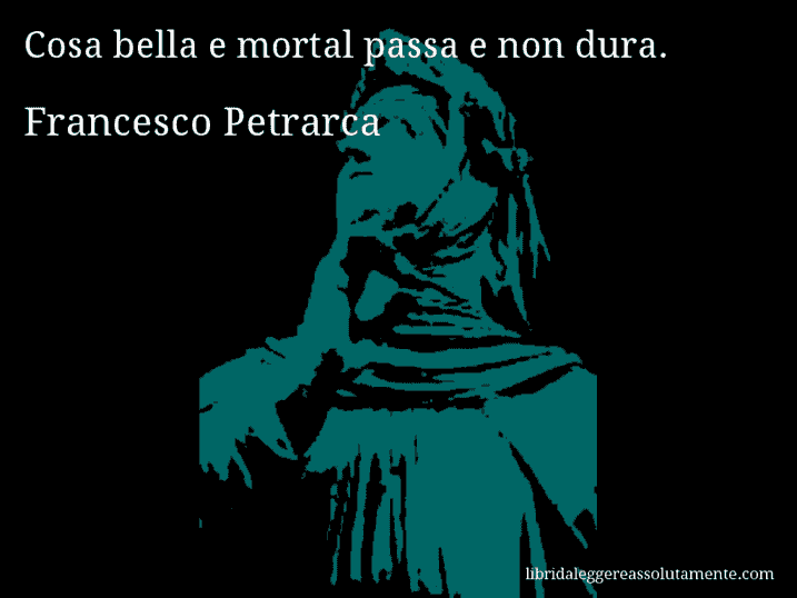 Aforisma di Francesco Petrarca : Cosa bella e mortal passa e non dura.