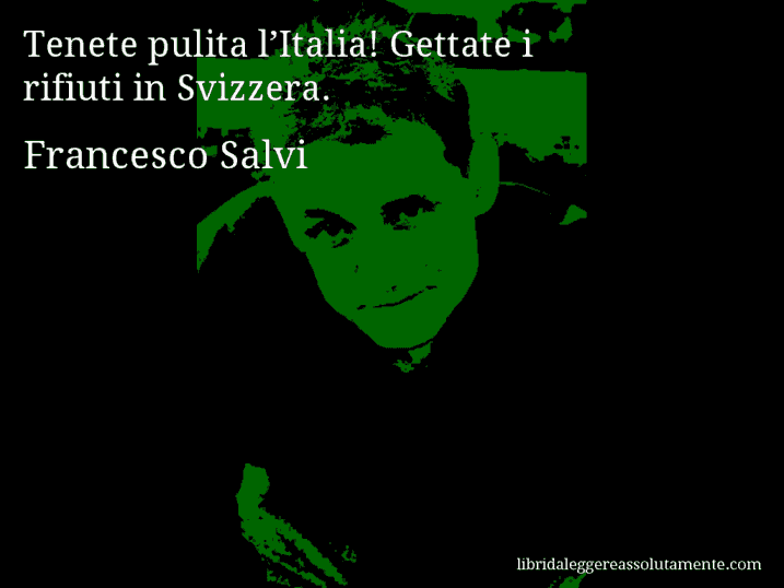 Aforisma di Francesco Salvi : Tenete pulita l’Italia! Gettate i rifiuti in Svizzera.