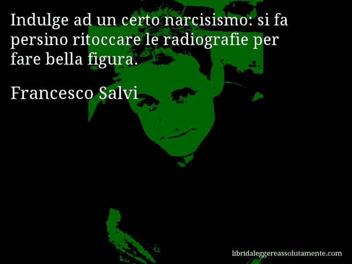 Aforisma di Francesco Salvi : Indulge ad un certo narcisismo: si fa persino ritoccare le radiografie per fare bella figura.