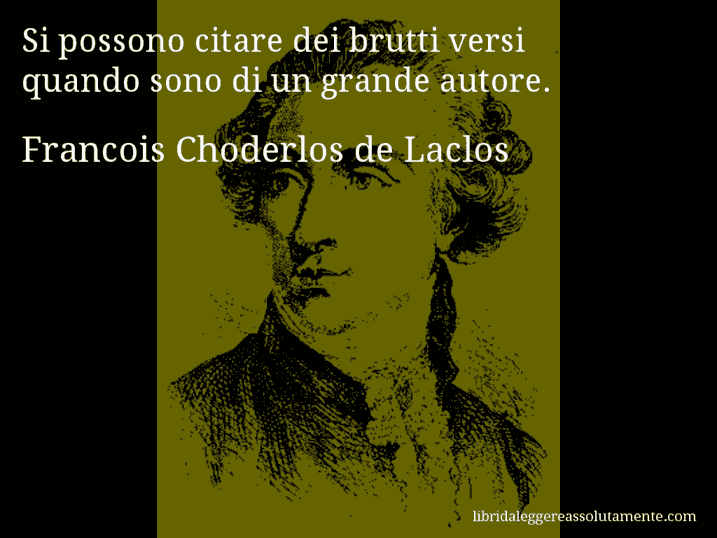 Aforisma di Francois Choderlos de Laclos : Si possono citare dei brutti versi quando sono di un grande autore.