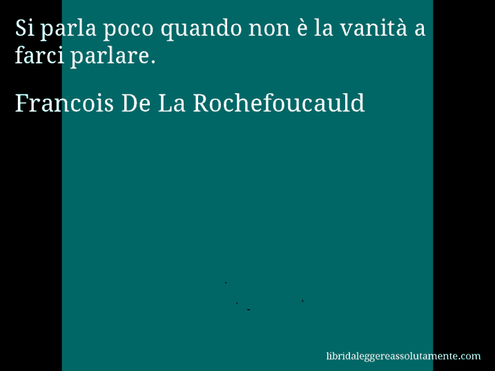 Aforisma di Francois De La Rochefoucauld : Si parla poco quando non è la vanità a farci parlare.
