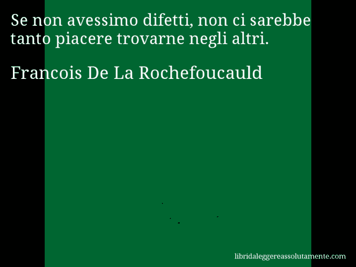 Aforisma di Francois De La Rochefoucauld : Se non avessimo difetti, non ci sarebbe tanto piacere trovarne negli altri.