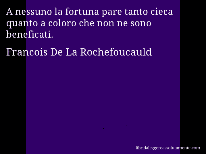 Aforisma di Francois De La Rochefoucauld : A nessuno la fortuna pare tanto cieca quanto a coloro che non ne sono beneficati.