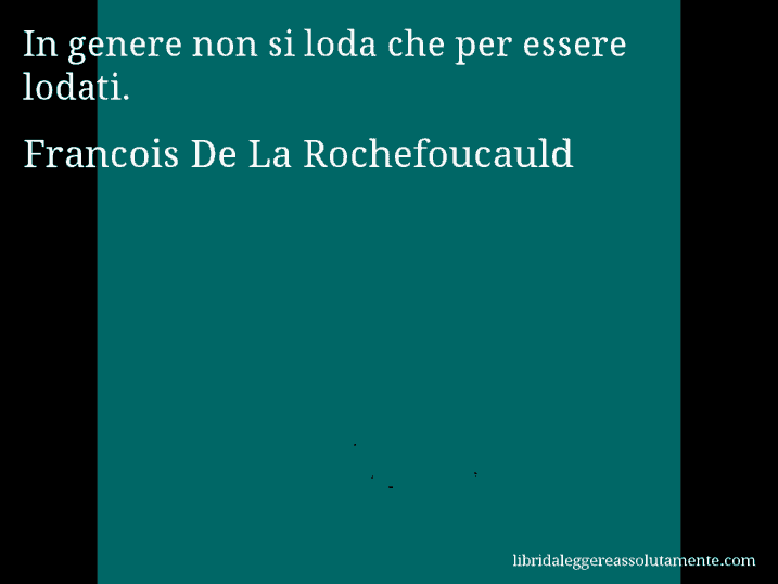 Aforisma di Francois De La Rochefoucauld : In genere non si loda che per essere lodati.