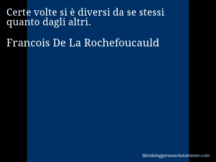 Aforisma di Francois De La Rochefoucauld : Certe volte si è diversi da se stessi quanto dagli altri.