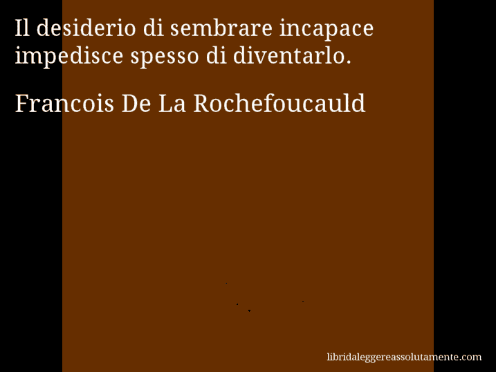 Aforisma di Francois De La Rochefoucauld : Il desiderio di sembrare incapace impedisce spesso di diventarlo.