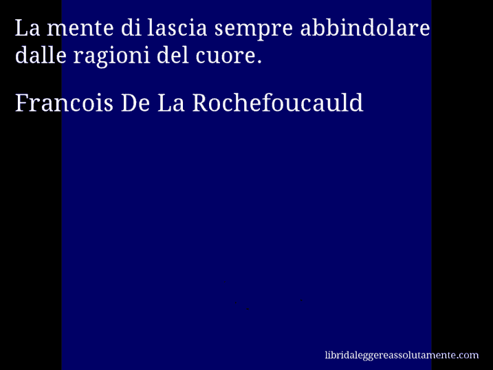 Aforisma di Francois De La Rochefoucauld : La mente di lascia sempre abbindolare dalle ragioni del cuore.