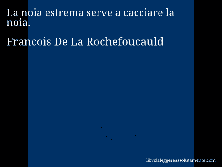 Aforisma di Francois De La Rochefoucauld : La noia estrema serve a cacciare la noia.