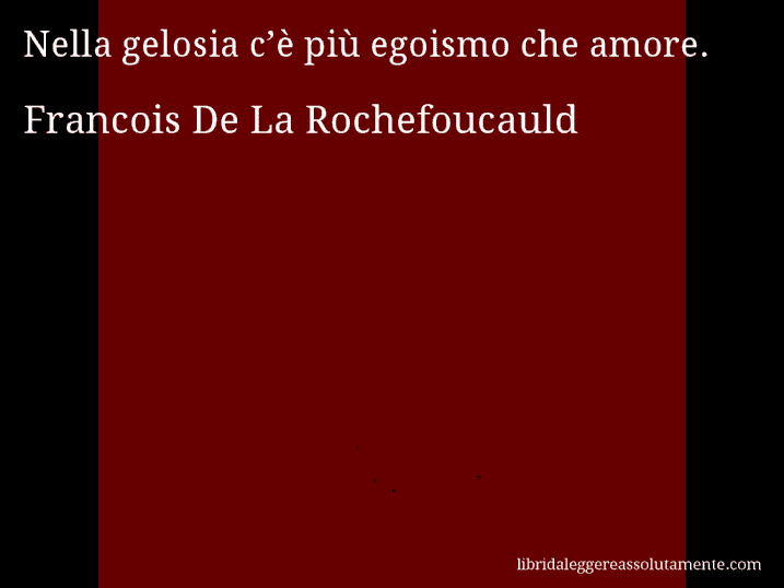 Aforisma di Francois De La Rochefoucauld : Nella gelosia c’è più egoismo che amore.