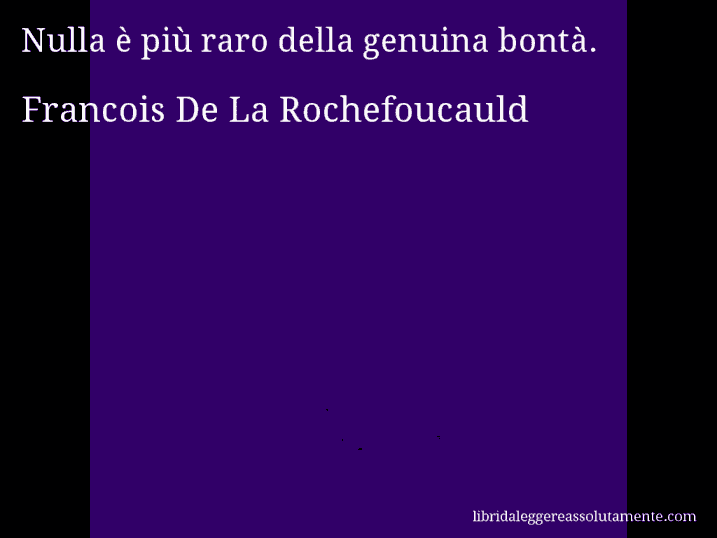 Aforisma di Francois De La Rochefoucauld : Nulla è più raro della genuina bontà.