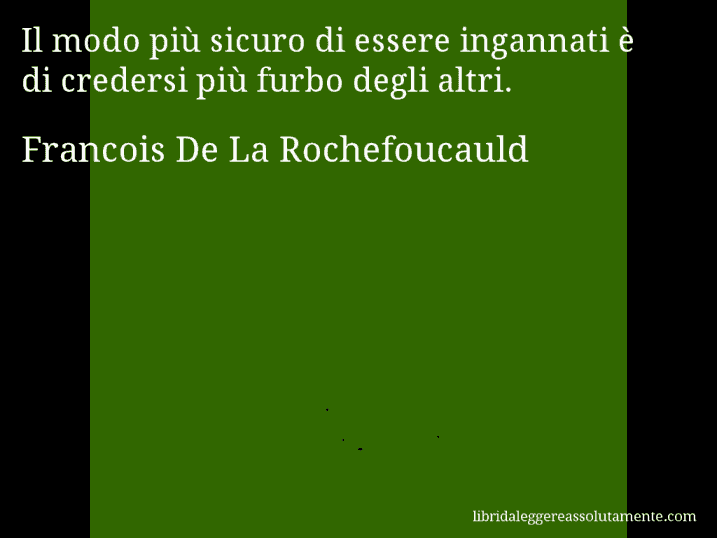 Aforisma di Francois De La Rochefoucauld : Il modo più sicuro di essere ingannati è di credersi più furbo degli altri.