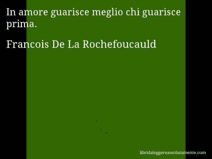 Aforisma di Francois De La Rochefoucauld : In amore guarisce meglio chi guarisce prima.