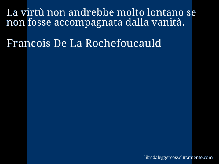 Aforisma di Francois De La Rochefoucauld : La virtù non andrebbe molto lontano se non fosse accompagnata dalla vanità.