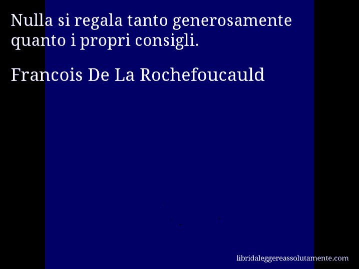 Aforisma di Francois De La Rochefoucauld : Nulla si regala tanto generosamente quanto i propri consigli.