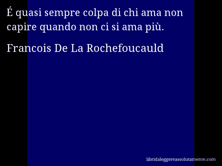 Aforisma di Francois De La Rochefoucauld : É quasi sempre colpa di chi ama non capire quando non ci si ama più.