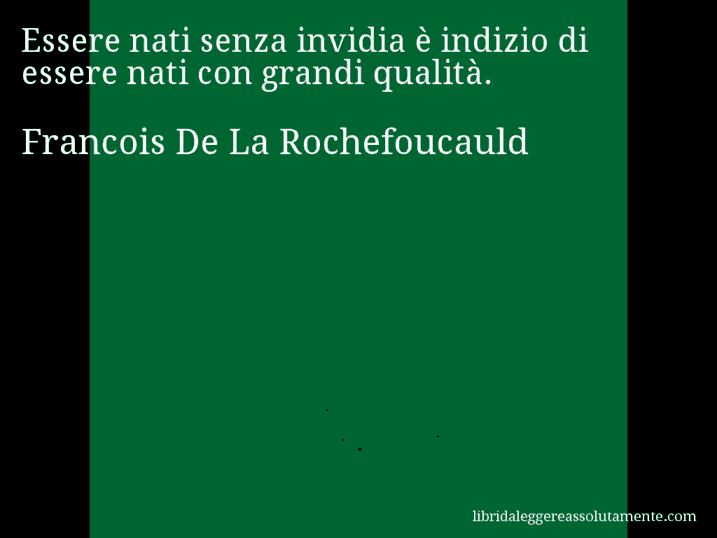 Aforisma di Francois De La Rochefoucauld : Essere nati senza invidia è indizio di essere nati con grandi qualità.