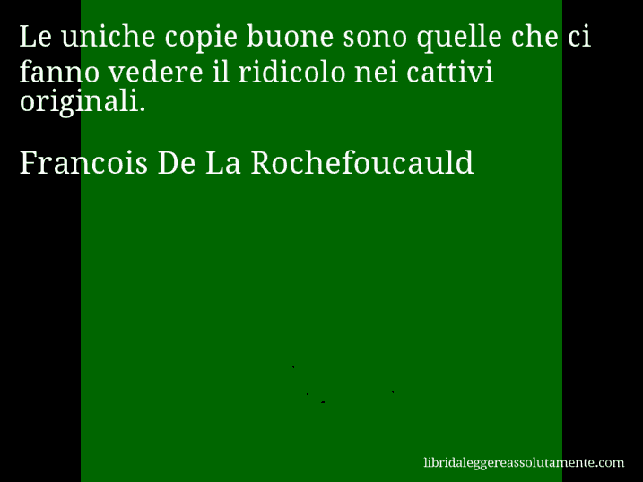 Aforisma di Francois De La Rochefoucauld : Le uniche copie buone sono quelle che ci fanno vedere il ridicolo nei cattivi originali.
