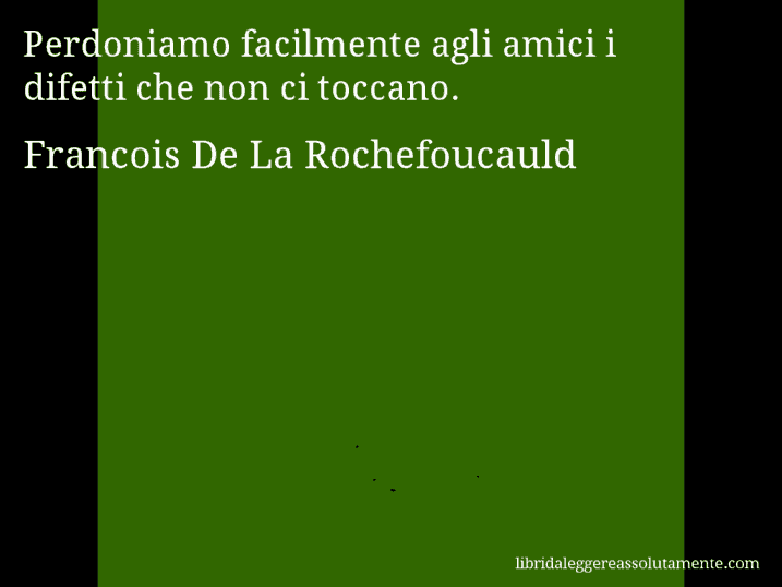 Aforisma di Francois De La Rochefoucauld : Perdoniamo facilmente agli amici i difetti che non ci toccano.