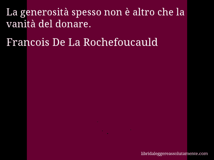 Aforisma di Francois De La Rochefoucauld : La generosità spesso non è altro che la vanità del donare.