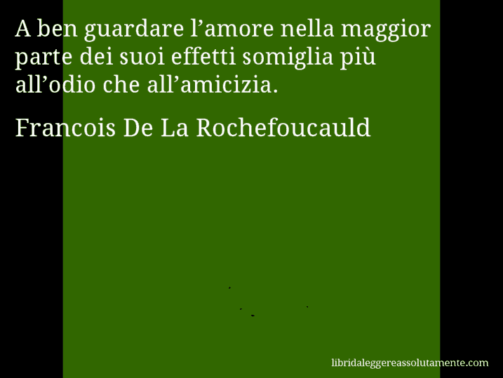 Aforisma di Francois De La Rochefoucauld : A ben guardare l’amore nella maggior parte dei suoi effetti somiglia più all’odio che all’amicizia.