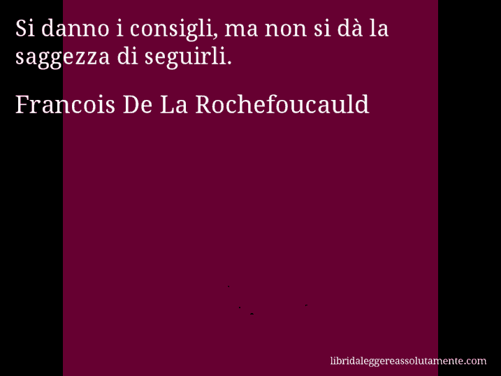 Aforisma di Francois De La Rochefoucauld : Si danno i consigli, ma non si dà la saggezza di seguirli.