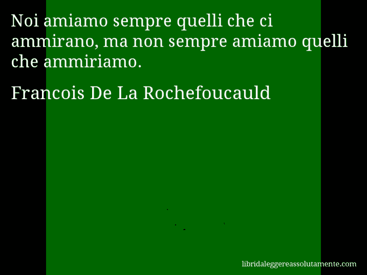 Aforisma di Francois De La Rochefoucauld : Noi amiamo sempre quelli che ci ammirano, ma non sempre amiamo quelli che ammiriamo.