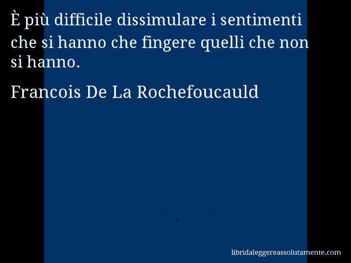 Aforisma di Francois De La Rochefoucauld : È più difficile dissimulare i sentimenti che si hanno che fingere quelli che non si hanno.