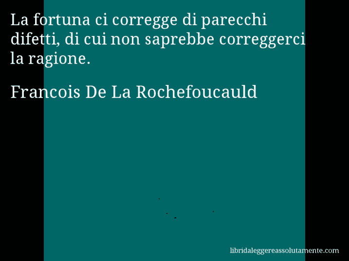 Aforisma di Francois De La Rochefoucauld : La fortuna ci corregge di parecchi difetti, di cui non saprebbe correggerci la ragione.