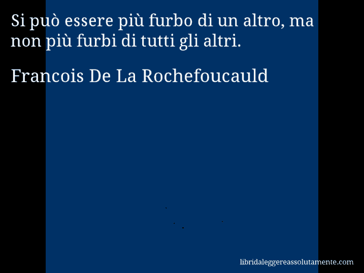 Aforisma di Francois De La Rochefoucauld : Si può essere più furbo di un altro, ma non più furbi di tutti gli altri.