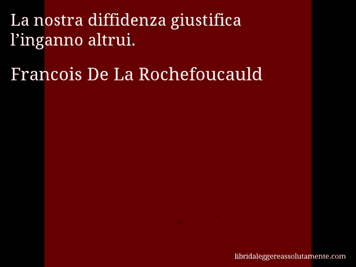 Aforisma di Francois De La Rochefoucauld : La nostra diffidenza giustifica l’inganno altrui.