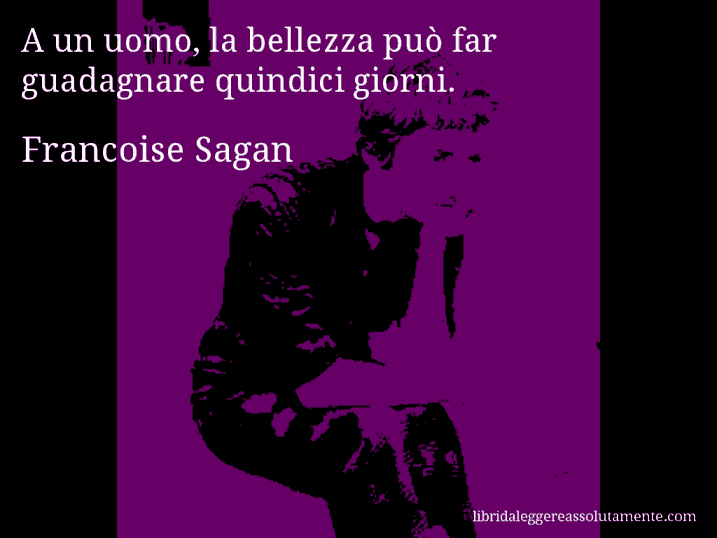 Aforisma di Francoise Sagan : A un uomo, la bellezza può far guadagnare quindici giorni.