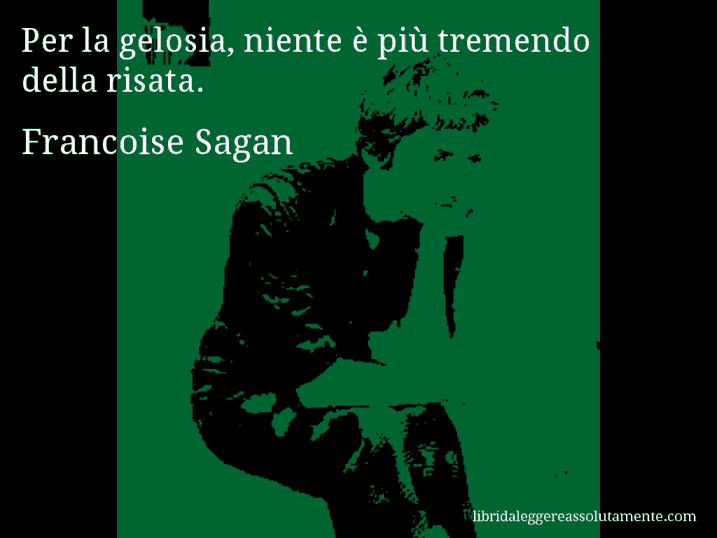 Aforisma di Francoise Sagan : Per la gelosia, niente è più tremendo della risata.