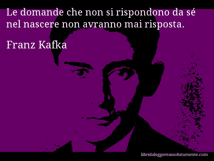 Aforisma di Franz Kafka : Le domande che non si rispondono da sé nel nascere non avranno mai risposta.