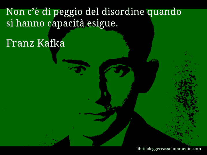 Aforisma di Franz Kafka : Non c’è di peggio del disordine quando si hanno capacità esigue.