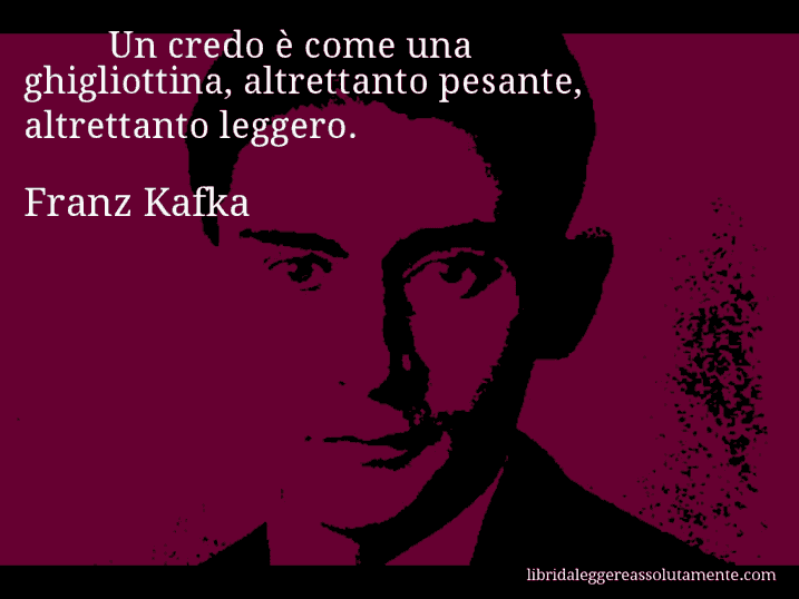 Aforisma di Franz Kafka : Un credo è come una ghigliottina, altrettanto pesante, altrettanto leggero.