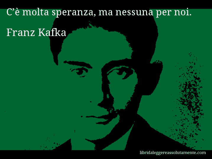 Aforisma di Franz Kafka : C’è molta speranza, ma nessuna per noi.