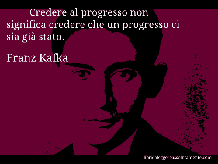 Aforisma di Franz Kafka : Credere al progresso non significa credere che un progresso ci sia già stato.