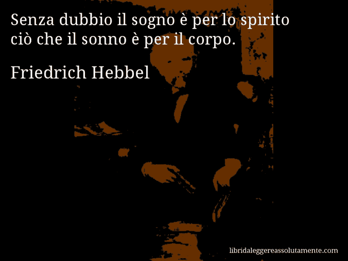 Aforisma di Friedrich Hebbel : Senza dubbio il sogno è per lo spirito ciò che il sonno è per il corpo.
