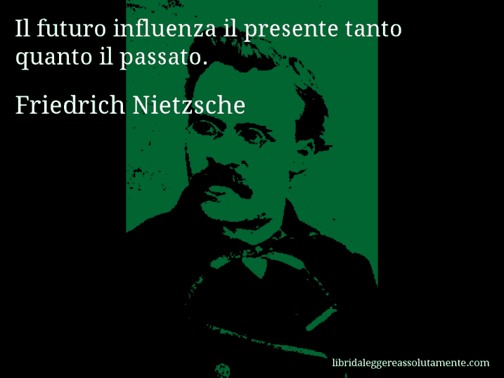 Aforisma di Friedrich Nietzsche : Il futuro influenza il presente tanto quanto il passato.