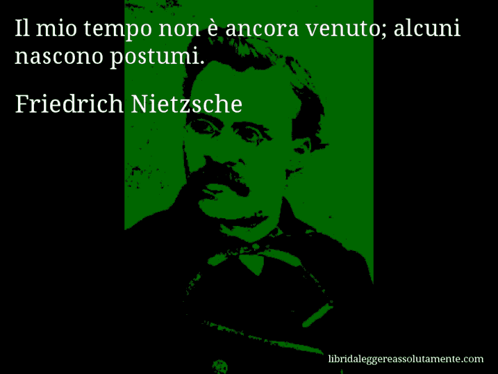 Aforisma di Friedrich Nietzsche : Il mio tempo non è ancora venuto; alcuni nascono postumi.