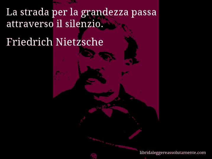 Aforisma di Friedrich Nietzsche : La strada per la grandezza passa attraverso il silenzio.