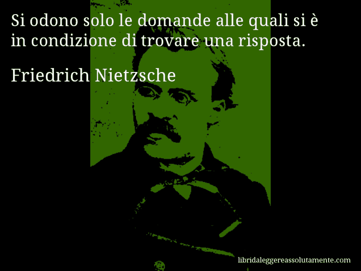 Aforisma di Friedrich Nietzsche : Si odono solo le domande alle quali si è in condizione di trovare una risposta.
