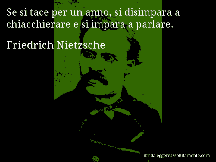 Aforisma di Friedrich Nietzsche : Se si tace per un anno, si disimpara a chiacchierare e si impara a parlare.