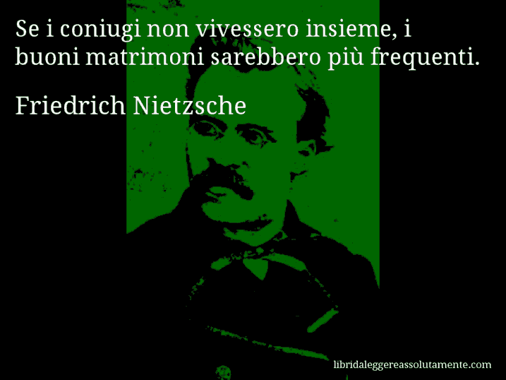 Aforisma di Friedrich Nietzsche : Se i coniugi non vivessero insieme, i buoni matrimoni sarebbero più frequenti.