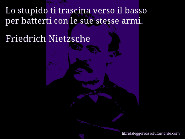 Aforisma di Friedrich Nietzsche : Lo stupido ti trascina verso il basso per batterti con le sue stesse armi.